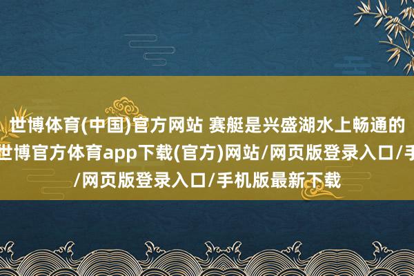 世博体育(中国)官方网站 赛艇是兴盛湖水上畅通的“新一又友”-世博官方体育app下载(官方)网站/网页版登录入口/手机版最新下载