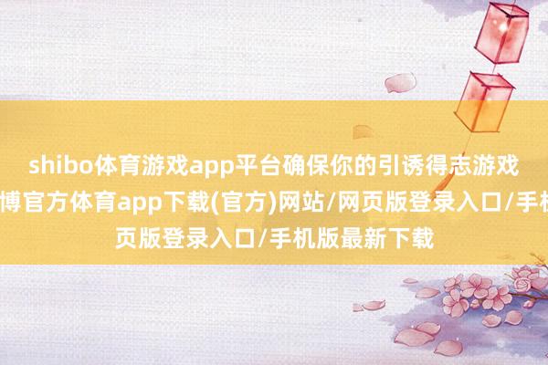 shibo体育游戏app平台确保你的引诱得志游戏运转需求-世博官方体育app下载(官方)网站/网页版登录入口/手机版最新下载