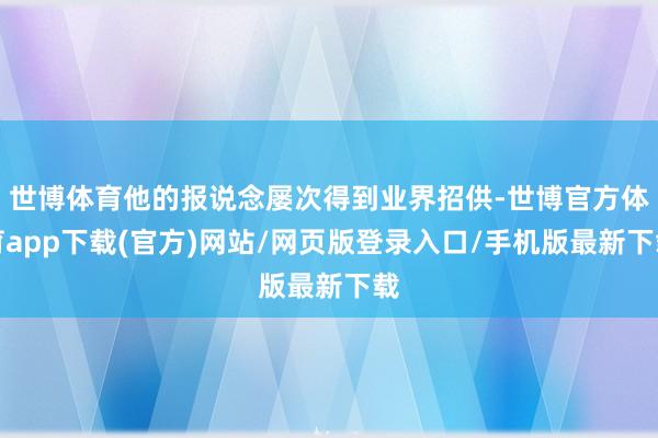 世博体育他的报说念屡次得到业界招供-世博官方体育app下载(官方)网站/网页版登录入口/手机版最新下载