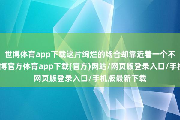 世博体育app下载这片绚烂的场合却靠近着一个不小的挑战-世博官方体育app下载(官方)网站/网页版登录入口/手机版最新下载