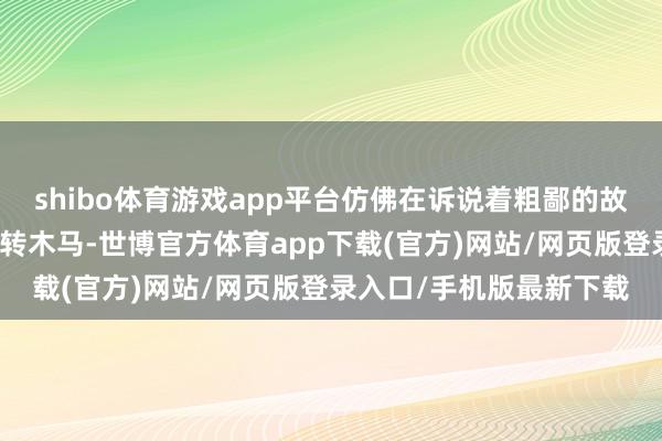 shibo体育游戏app平台仿佛在诉说着粗鄙的故格底拉姆：日落下的旋转木马-世博官方体育app下载(官方)网站/网页版登录入口/手机版最新下载