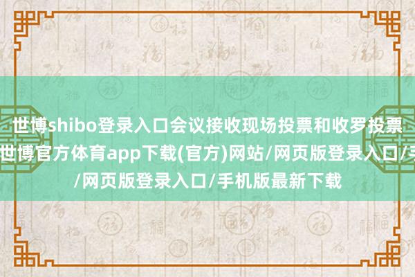 世博shibo登录入口会议接收现场投票和收罗投票相集会的格式-世博官方体育app下载(官方)网站/网页版登录入口/手机版最新下载