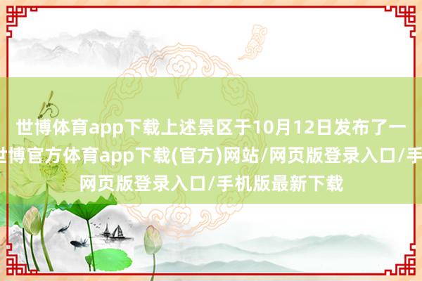 世博体育app下载上述景区于10月12日发布了一则限流公告-世博官方体育app下载(官方)网站/网页版登录入口/手机版最新下载