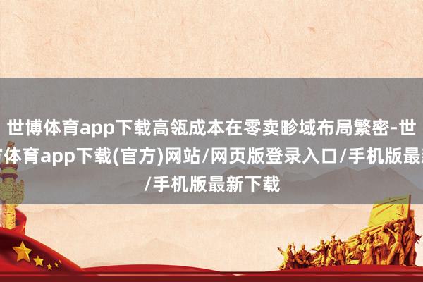 世博体育app下载高瓴成本在零卖畛域布局繁密-世博官方体育app下载(官方)网站/网页版登录入口/手机版最新下载