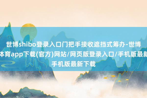 世博shibo登录入口门把手接收遮挡式筹办-世博官方体育app下载(官方)网站/网页版登录入口/手机版最新下载