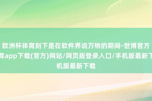 欧洲杯体育刻下是在软件界说万物的期间-世博官方体育app下载(官方)网站/网页版登录入口/手机版最新下载