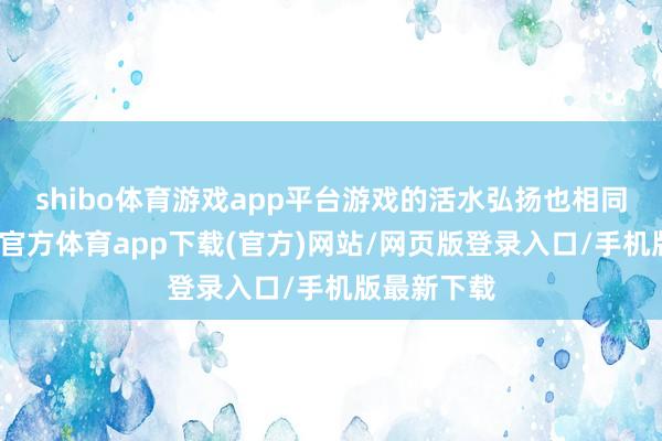 shibo体育游戏app平台游戏的活水弘扬也相同亮眼-世博官方体育app下载(官方)网站/网页版登录入口/手机版最新下载