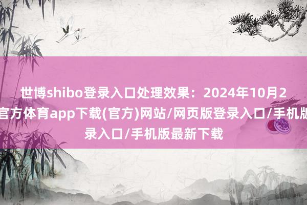 世博shibo登录入口处理效果：2024年10月21日-世博官方体育app下载(官方)网站/网页版登录入口/手机版最新下载