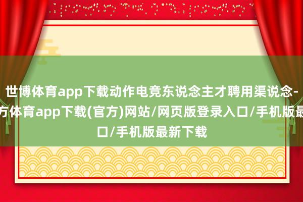 世博体育app下载动作电竞东说念主才聘用渠说念-世博官方体育app下载(官方)网站/网页版登录入口/手机版最新下载