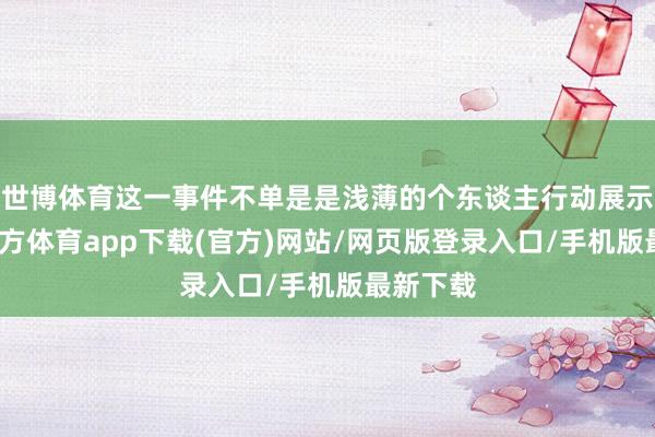 世博体育这一事件不单是是浅薄的个东谈主行动展示-世博官方体育app下载(官方)网站/网页版登录入口/手机版最新下载