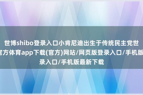 世博shibo登录入口小肯尼迪出生于传统民主党世家-世博官方体育app下载(官方)网站/网页版登录入口/手机版最新下载