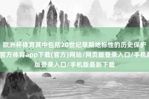 欧洲杯体育其中包括20世纪早期地标性的历史保护建造-世博官方体育app下载(官方)网站/网页版登录入口/手机版最新下载