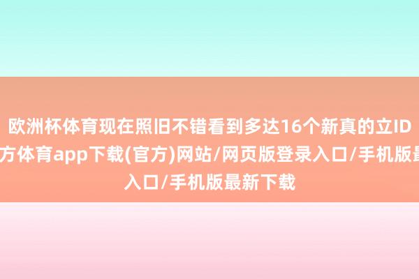 欧洲杯体育现在照旧不错看到多达16个新真的立ID-世博官方体育app下载(官方)网站/网页版登录入口/手机版最新下载