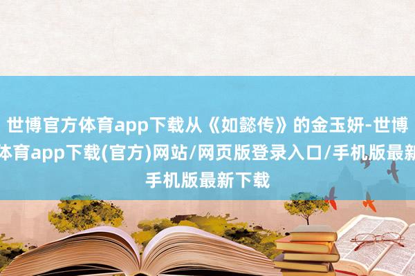 世博官方体育app下载从《如懿传》的金玉妍-世博官方体育app下载(官方)网站/网页版登录入口/手机版最新下载