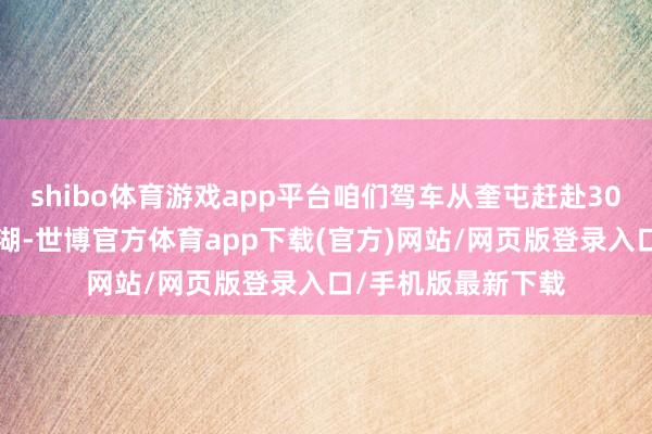 shibo体育游戏app平台咱们驾车从奎屯赶赴300公里外的赛里木湖-世博官方体育app下载(官方)网站/网页版登录入口/手机版最新下载