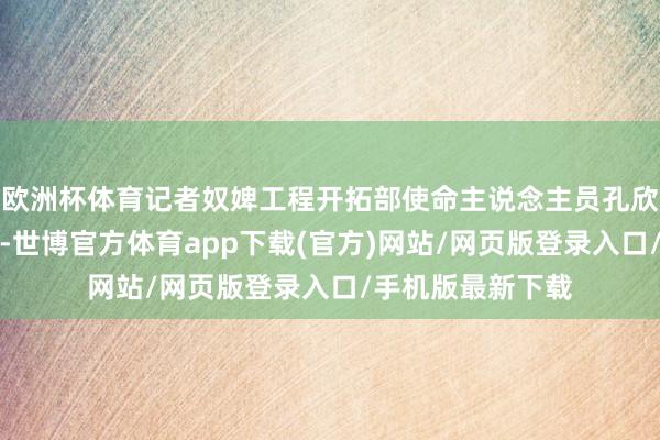 欧洲杯体育记者奴婢工程开拓部使命主说念主员孔欣来到博物馆房顶-世博官方体育app下载(官方)网站/网页版登录入口/手机版最新下载