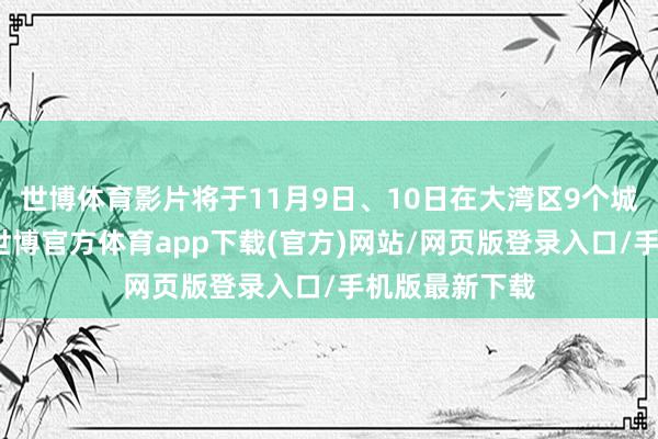 世博体育影片将于11月9日、10日在大湾区9个城市开启点映-世博官方体育app下载(官方)网站/网页版登录入口/手机版最新下载