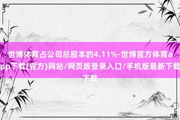 世博体育占公司总股本的4.11%-世博官方体育app下载(官方)网站/网页版登录入口/手机版最新下载