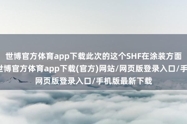 世博官方体育app下载此次的这个SHF在涂装方面十分的全心-世博官方体育app下载(官方)网站/网页版登录入口/手机版最新下载