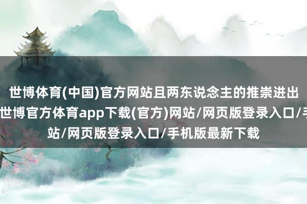 世博体育(中国)官方网站且两东说念主的推崇进出并不是相当多-世博官方体育app下载(官方)网站/网页版登录入口/手机版最新下载