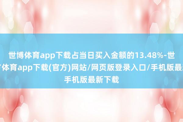 世博体育app下载占当日买入金额的13.48%-世博官方体育app下载(官方)网站/网页版登录入口/手机版最新下载