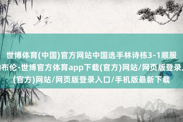 世博体育(中国)官方网站中国选手林诗栋3-1顺服法国选手艾利克斯·勒布伦-世博官方体育app下载(官方)网站/网页版登录入口/手机版最新下载