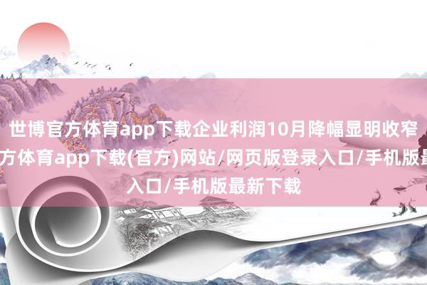 世博官方体育app下载企业利润10月降幅显明收窄-世博官方体育app下载(官方)网站/网页版登录入口/手机版最新下载