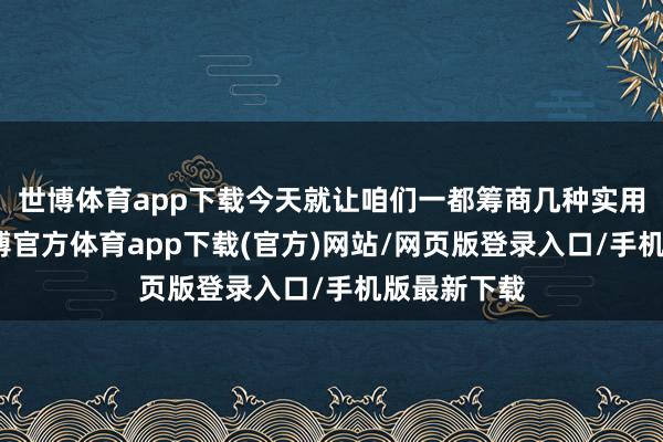 世博体育app下载今天就让咱们一都筹商几种实用的法子-世博官方体育app下载(官方)网站/网页版登录入口/手机版最新下载