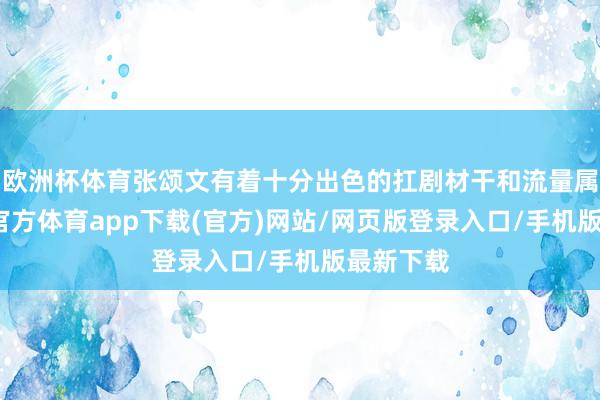 欧洲杯体育张颂文有着十分出色的扛剧材干和流量属性-世博官方体育app下载(官方)网站/网页版登录入口/手机版最新下载