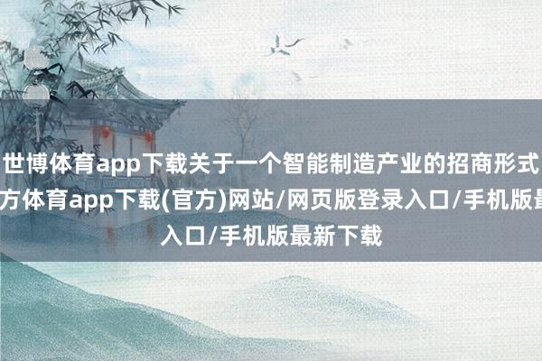 世博体育app下载关于一个智能制造产业的招商形式-世博官方体育app下载(官方)网站/网页版登录入口/手机版最新下载