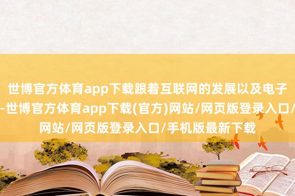 世博官方体育app下载跟着互联网的发展以及电子商务的日益熟识-世博官方体育app下载(官方)网站/网页版登录入口/手机版最新下载