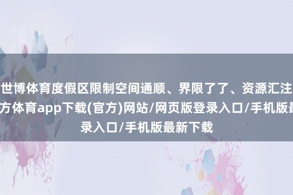 世博体育度假区限制空间通顺、界限了了、资源汇注-世博官方体育app下载(官方)网站/网页版登录入口/手机版最新下载