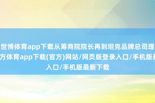 世博体育app下载从筹商院院长再到坦克品牌总司理-世博官方体育app下载(官方)网站/网页版登录入口/手机版最新下载