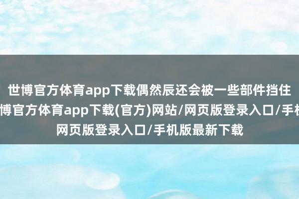 世博官方体育app下载偶然辰还会被一些部件挡住一部分呢-世博官方体育app下载(官方)网站/网页版登录入口/手机版最新下载