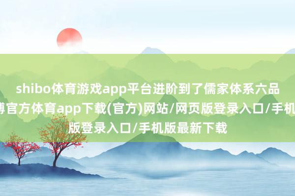 shibo体育游戏app平台进阶到了儒家体系六品儒生境-世博官方体育app下载(官方)网站/网页版登录入口/手机版最新下载