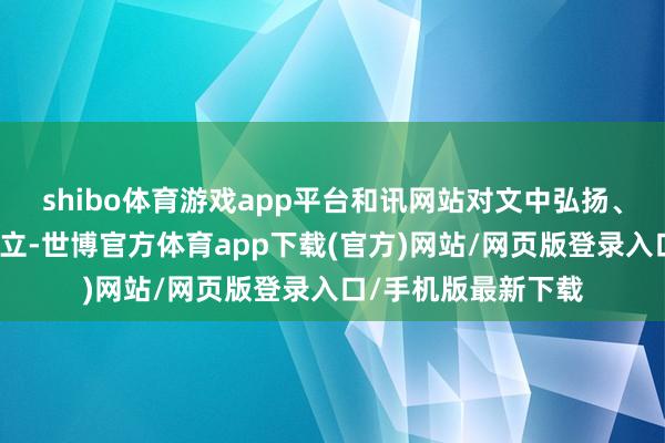 shibo体育游戏app平台和讯网站对文中弘扬、不雅点判断保执中立-世博官方体育app下载(官方)网站/网页版登录入口/手机版最新下载